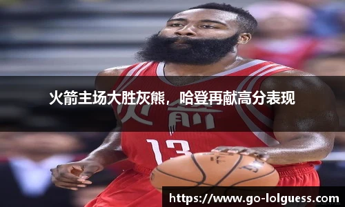 火箭主场大胜灰熊，哈登再献高分表现