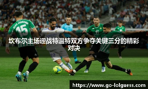 坎布尔主场迎战特温特双方争夺关键三分的精彩对决