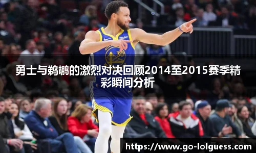 勇士与鹈鹕的激烈对决回顾2014至2015赛季精彩瞬间分析