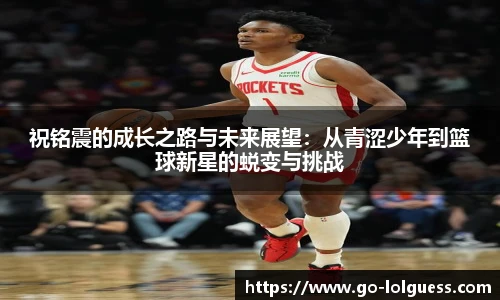 祝铭震的成长之路与未来展望：从青涩少年到篮球新星的蜕变与挑战